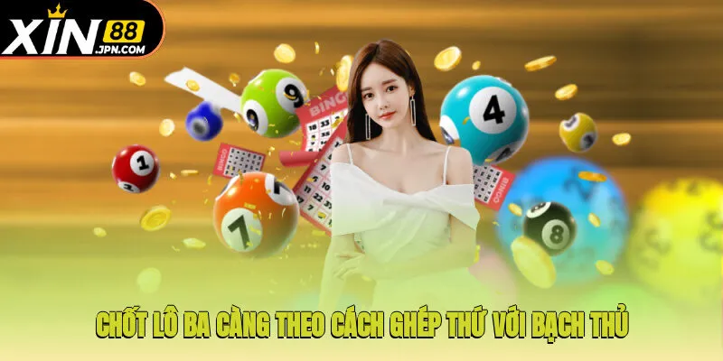 Chốt lô ba càng theo cách ghép thứ với bạch thủ