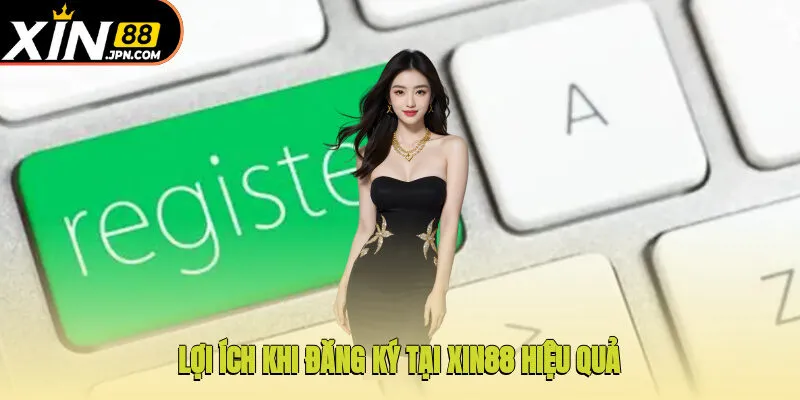 Lợi ích khi đăng ký tại Xin88 hiệu quả